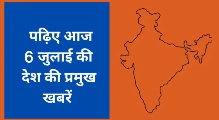 जानिए देशभर की 06 जुलाई 2025 की खबरें
